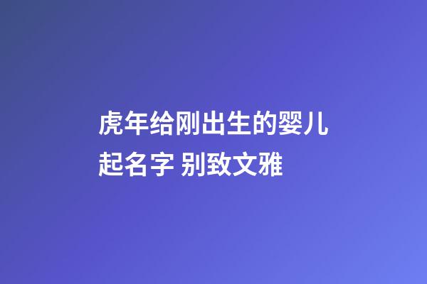 虎年给刚出生的婴儿起名字 别致文雅